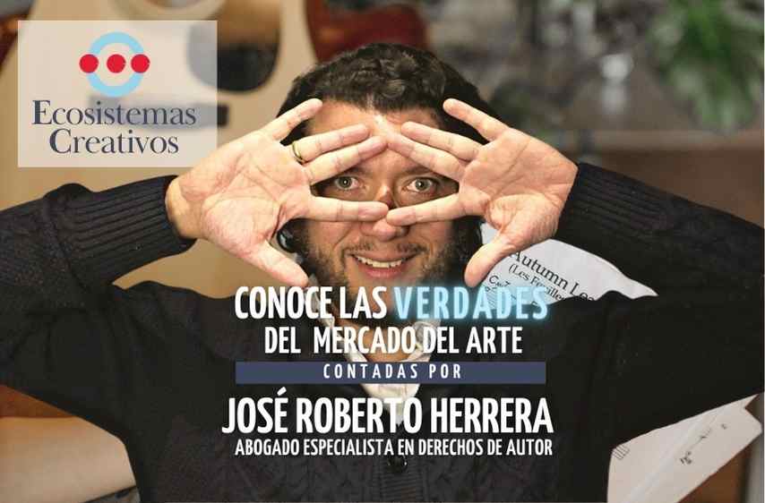 Jose Roberto Herrera, Abogado especialista en derechos de autor, Consejos para artistas, entrevistas a expertos de arte, como funcionan las galerias, Ecosistemas Creativos, Creative Ecosystems, cursos para artistas, cursos para creadores,